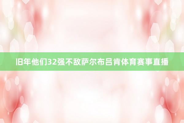 旧年他们32强不敌萨尔布吕肯体育赛事直播