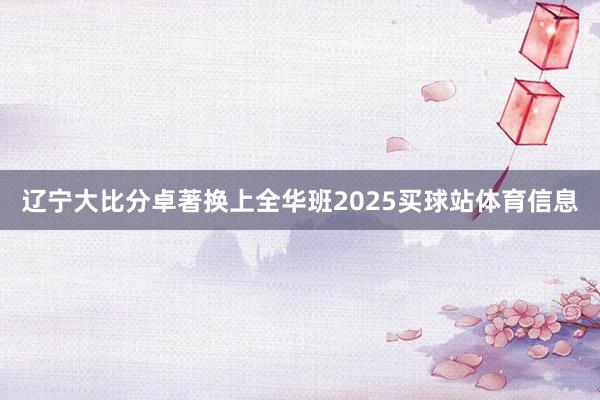 辽宁大比分卓著换上全华班2025买球站体育信息