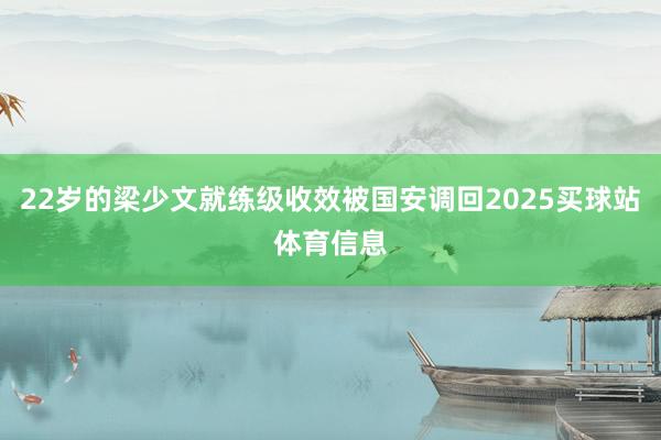 22岁的梁少文就练级收效被国安调回2025买球站体育信息