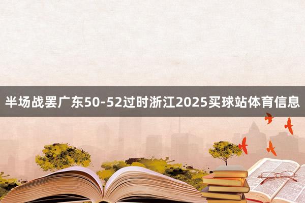 半场战罢广东50-52过时浙江2025买球站体育信息
