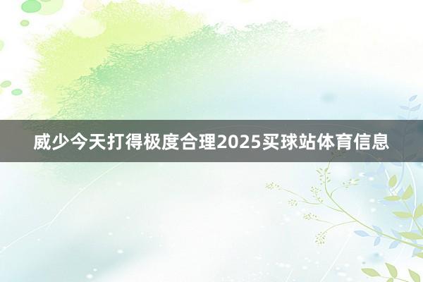 威少今天打得极度合理2025买球站体育信息