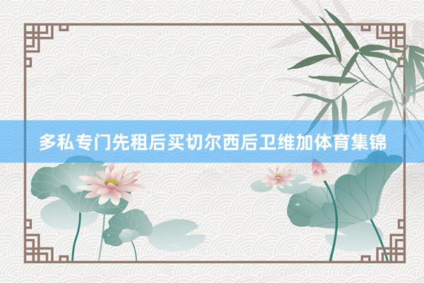 多私专门先租后买切尔西后卫维加体育集锦