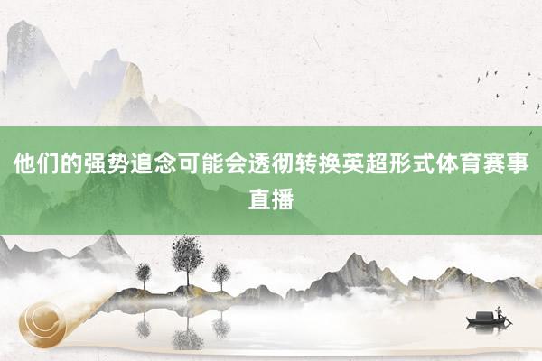 他们的强势追念可能会透彻转换英超形式体育赛事直播