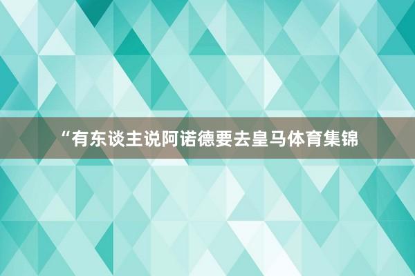 “有东谈主说阿诺德要去皇马体育集锦