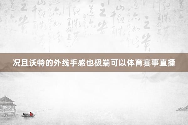 况且沃特的外线手感也极端可以体育赛事直播