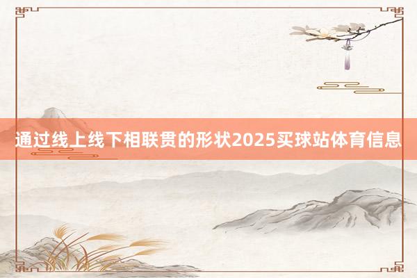 通过线上线下相联贯的形状2025买球站体育信息