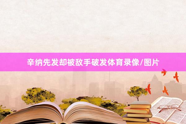 辛纳先发却被敌手破发体育录像/图片