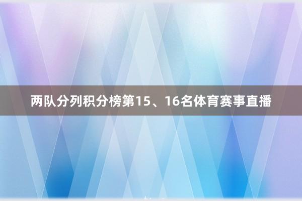两队分列积分榜第15、16名体育赛事直播
