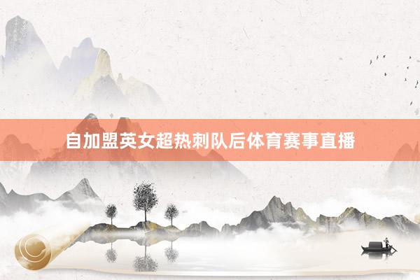 自加盟英女超热刺队后体育赛事直播