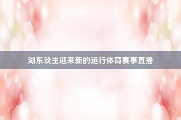 湖东谈主迎来新的运行体育赛事直播