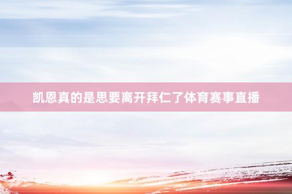 凯恩真的是思要离开拜仁了体育赛事直播