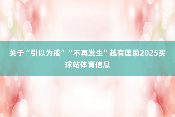 关于“引以为戒”“不再发生”越有匡助2025买球站体育信息