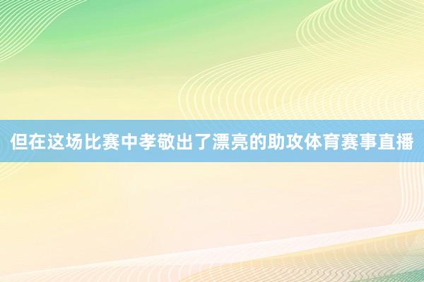但在这场比赛中孝敬出了漂亮的助攻体育赛事直播