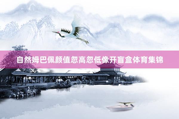 自然姆巴佩颜值忽高忽低像开盲盒体育集锦