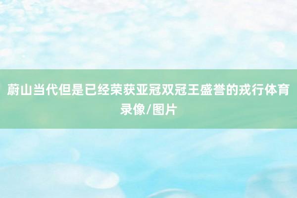 蔚山当代但是已经荣获亚冠双冠王盛誉的戎行体育录像/图片