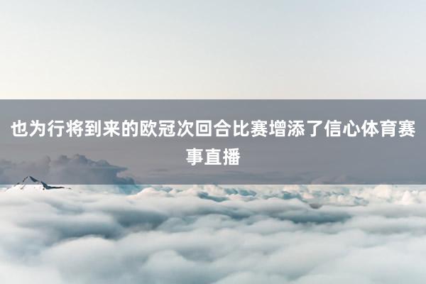 也为行将到来的欧冠次回合比赛增添了信心体育赛事直播