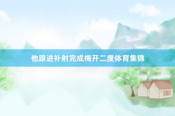 他跟进补射完成梅开二度体育集锦