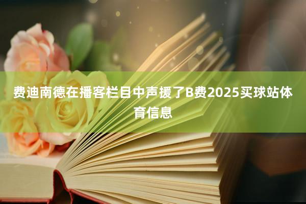 费迪南德在播客栏目中声援了B费2025买球站体育信息