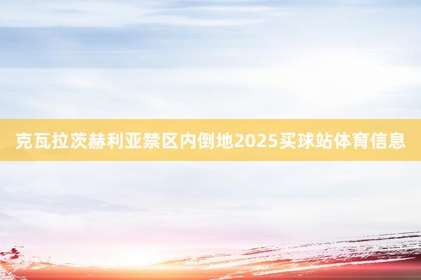 克瓦拉茨赫利亚禁区内倒地2025买球站体育信息