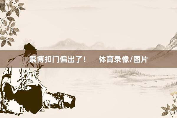 索博扣门偏出了！    体育录像/图片