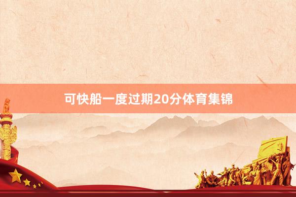 可快船一度过期20分体育集锦