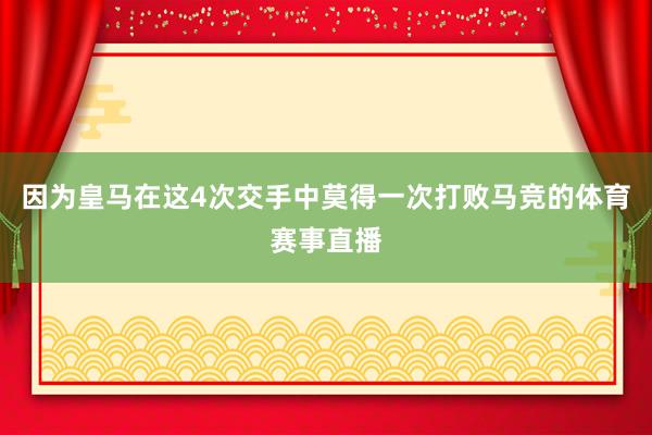 因为皇马在这4次交手中莫得一次打败马竞的体育赛事直播