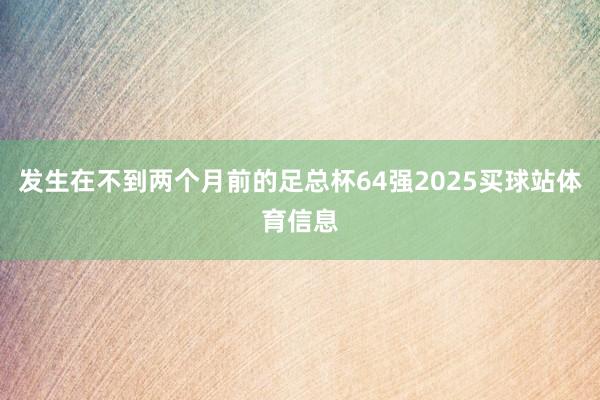 发生在不到两个月前的足总杯64强2025买球站体育信息