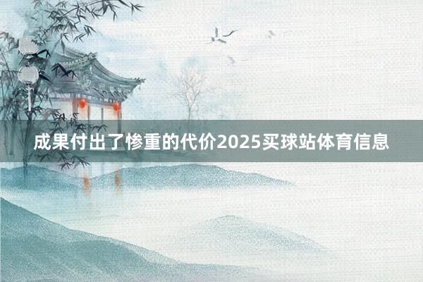成果付出了惨重的代价2025买球站体育信息