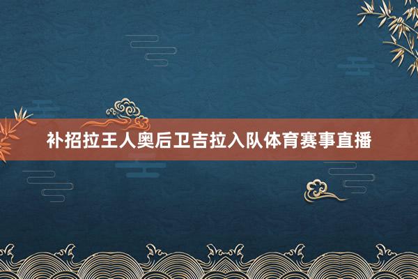 补招拉王人奥后卫吉拉入队体育赛事直播