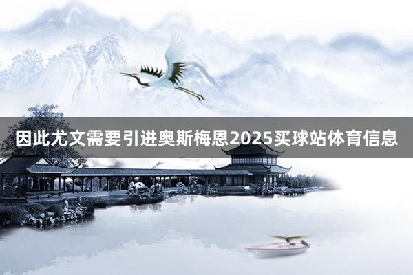 因此尤文需要引进奥斯梅恩2025买球站体育信息