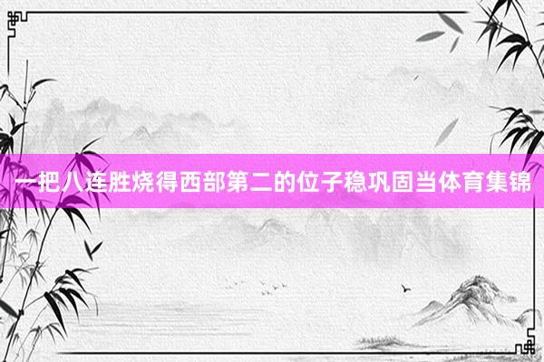 一把八连胜烧得西部第二的位子稳巩固当体育集锦