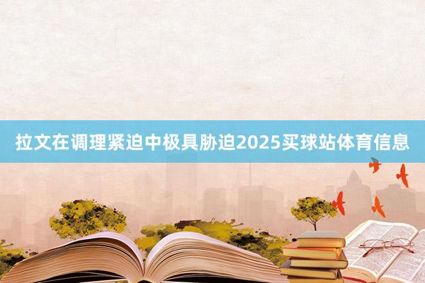 拉文在调理紧迫中极具胁迫2025买球站体育信息