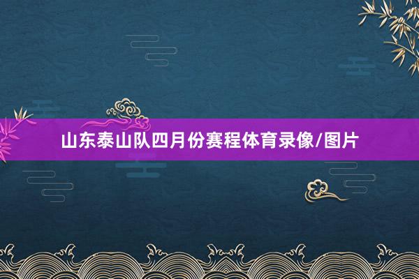 山东泰山队四月份赛程体育录像/图片