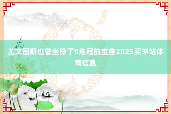 尤文图斯也曾坐稳了9连冠的宝座2025买球站体育信息