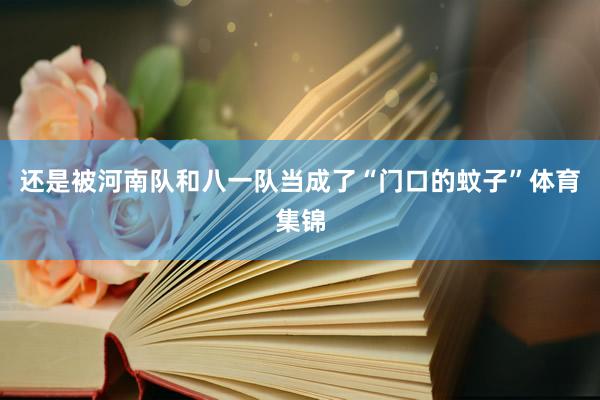 还是被河南队和八一队当成了“门口的蚊子”体育集锦