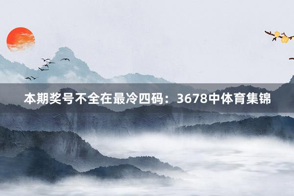 本期奖号不全在最冷四码：3678中体育集锦