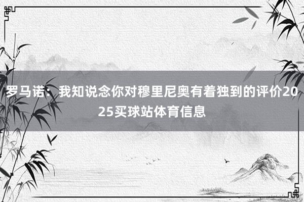 罗马诺：我知说念你对穆里尼奥有着独到的评价2025买球站体育信息