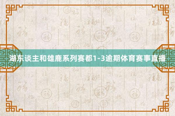 湖东谈主和雄鹿系列赛都1-3逾期体育赛事直播
