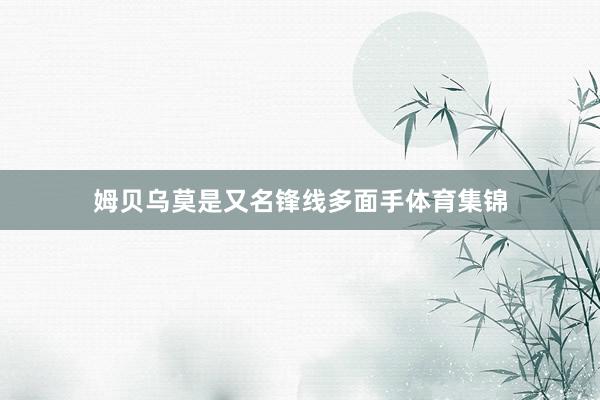 姆贝乌莫是又名锋线多面手体育集锦