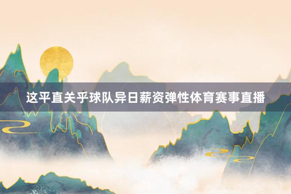 这平直关乎球队异日薪资弹性体育赛事直播
