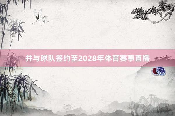 并与球队签约至2028年体育赛事直播