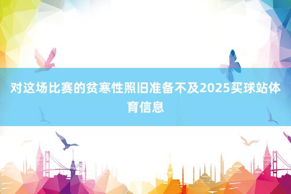 对这场比赛的贫寒性照旧准备不及2025买球站体育信息