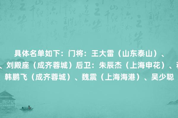 具体名单如下：　　门将：王大雷（山东泰山）、颜骏凌（上海海港）、刘殿座（成齐蓉城）　　后卫：朱辰杰（上海申花）、蒋光太（上海海港）、韩鹏飞（成齐蓉城）、魏震（上海海港）、吴少聪（北京国安）、李磊（北京国安）、汪士钦（浙江）、杨泽翔（上海申花）、胡荷韬（成齐蓉城）　　中场：王上源（河南）、黄政宇（山东泰山）、杨明洋（成齐蓉城）、塞尔吉尼奥（北京国安）、谢文能（山东泰山）、曹永竞（北京国安）、徐皓阳（上海申花）　　前卫：韦世豪（成齐蓉城）、刘若钒（上海海港）、林良铭（北京国安）、王钰栋（浙江）、武磊（上海海港）、张玉宁（北京国安）、刘诚宇（上海申花）、王子铭（北京国安）    2025买球站体育信息