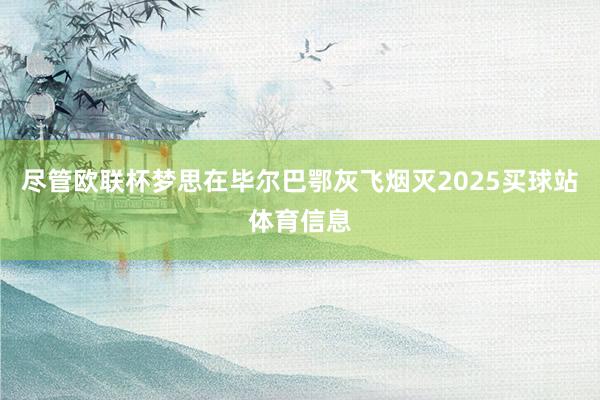 尽管欧联杯梦思在毕尔巴鄂灰飞烟灭2025买球站体育信息