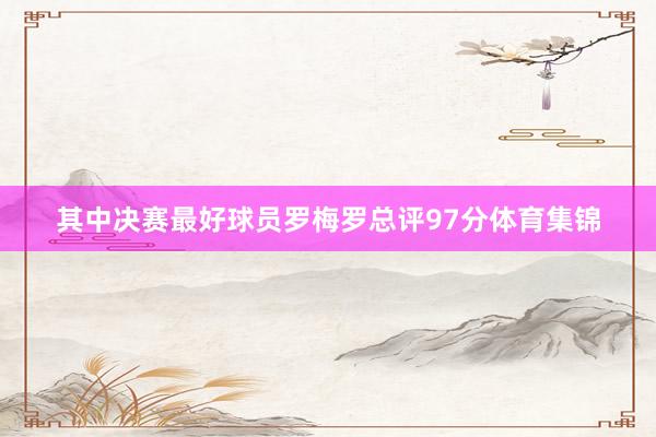 其中决赛最好球员罗梅罗总评97分体育集锦