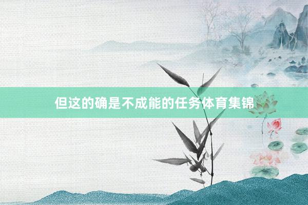 但这的确是不成能的任务体育集锦