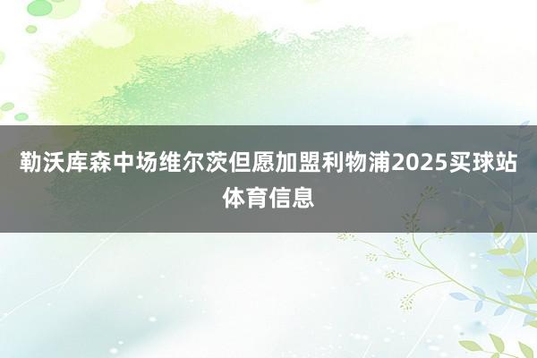 勒沃库森中场维尔茨但愿加盟利物浦2025买球站体育信息