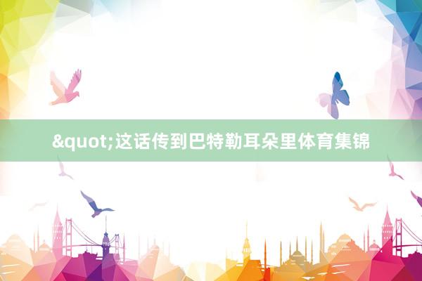 "这话传到巴特勒耳朵里体育集锦