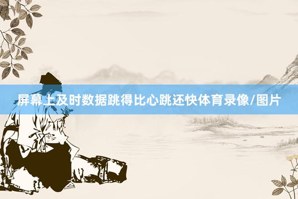 屏幕上及时数据跳得比心跳还快体育录像/图片