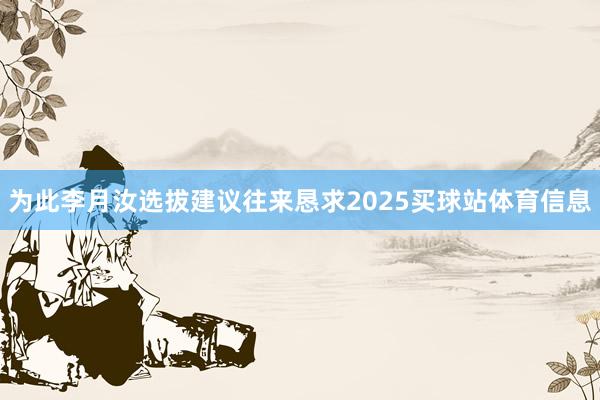 为此李月汝选拔建议往来恳求2025买球站体育信息